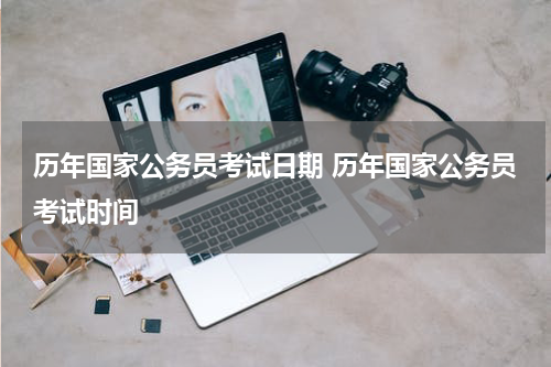 历年国家公务员考试日期 历年国家公务员考试时间