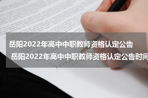 岳阳2022年高中中职教师资格认定公告 岳阳2022年高中中职教师资格认定公告时间