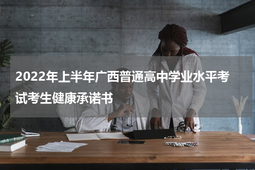 2022年上半年广西普通高中学业水平考试考生健康承诺书