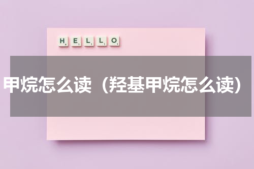 甲烷怎么读（羟基甲烷怎么读）