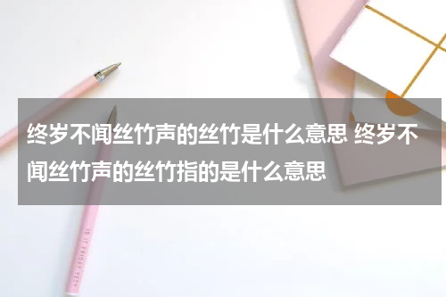 终岁不闻丝竹声的丝竹是什么意思 终岁不闻丝竹声的丝竹指的是什么意思