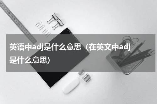 英语中adj是什么意思（在英文中adj是什么意思）