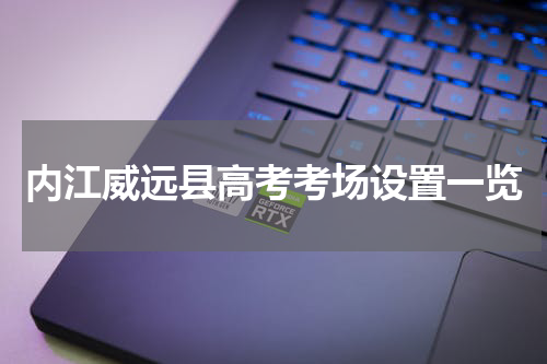 内江威远县高考考场设置一览