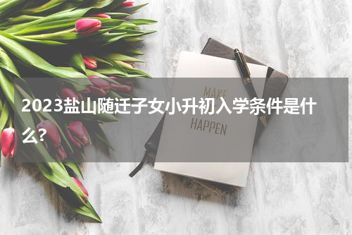 2023盐山随迁子女小升初入学条件是什么?