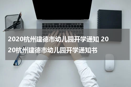 2020杭州建德市幼儿园开学通知 2020杭州建德市幼儿园开学通知书