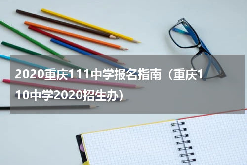 2020重庆111中学报名指南（重庆110中学2020招生办）