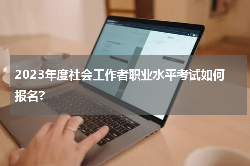 2023年度社会工作者职业水平考试如何报名?