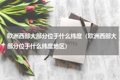 欧洲西部大部分位于什么纬度（欧洲西部大部分位于什么纬度地区）