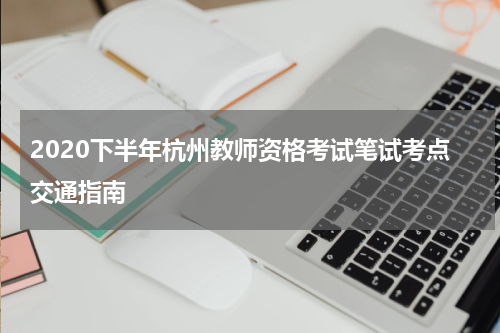 2020下半年杭州教师资格考试笔试考点交通指南