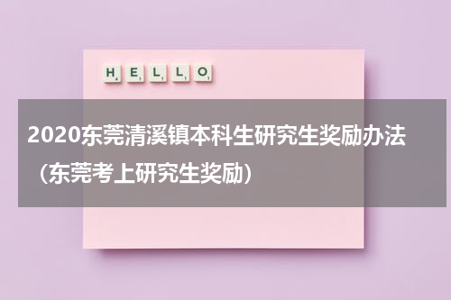 2020东莞清溪镇本科生研究生奖励办法（东莞考上研究生奖励）