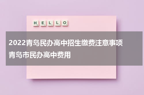 2022青岛民办高中招生缴费注意事项 青岛市民办高中费用