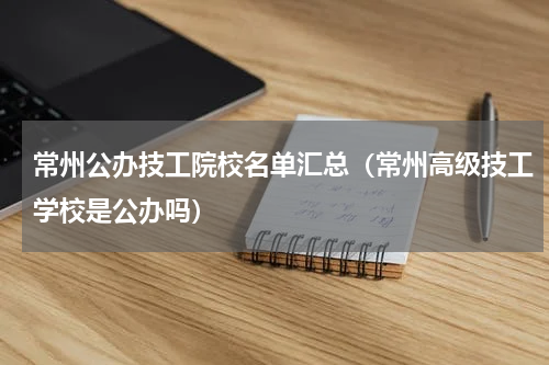 常州公办技工院校名单汇总（常州高级技工学校是公办吗）