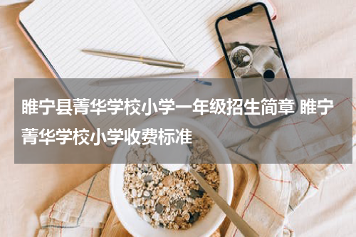 睢宁县菁华学校小学一年级招生简章 睢宁菁华学校小学收费标准