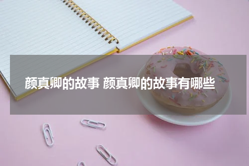 颜真卿的故事 颜真卿的故事有哪些