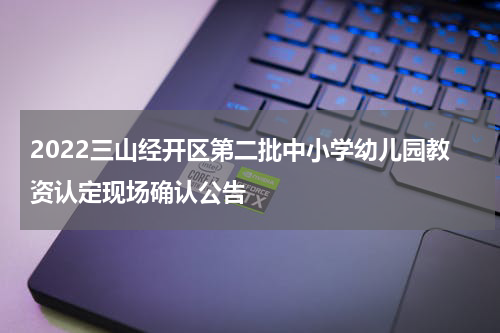 2022三山经开区第二批中小学幼儿园教资认定现场确认公告
