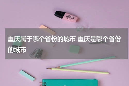 重庆属于哪个省份的城市 重庆是哪个省份的城市