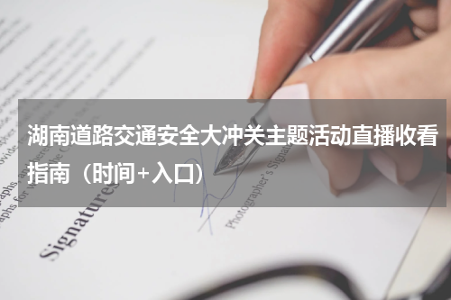 湖南道路交通安全大冲关主题活动直播收看指南（时间+入口）