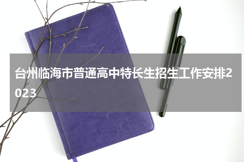 台州临海市普通高中特长生招生工作安排2023