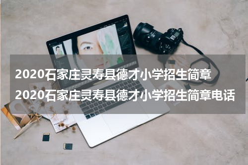 2020石家庄灵寿县德才小学招生简章 2020石家庄灵寿县德才小学招生简章电话