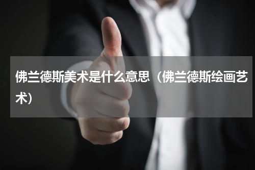 佛兰德斯美术是什么意思（佛兰德斯绘画艺术）
