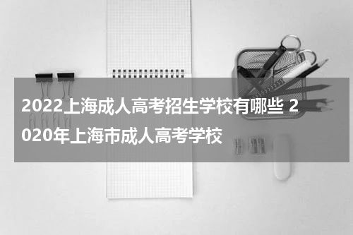 2022上海成人高考招生学校有哪些 2020年上海市成人高考学校