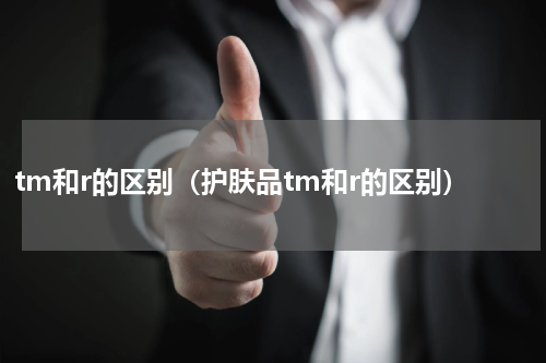 tm和r的区别（护肤品tm和r的区别）