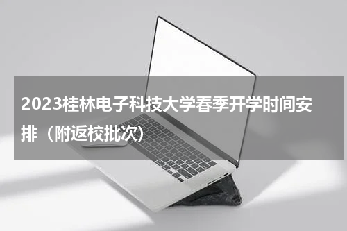 2023桂林电子科技大学春季开学时间安排（附返校批次）