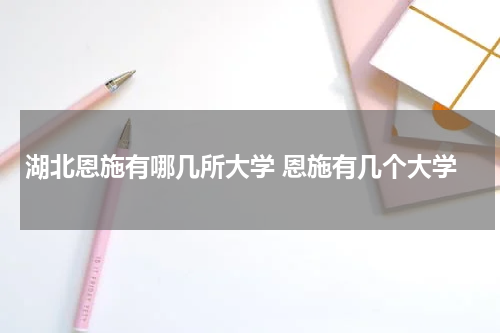 湖北恩施有哪几所大学 恩施有几个大学