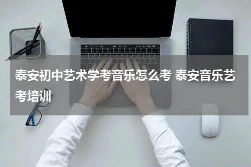 泰安初中艺术学考音乐怎么考 泰安音乐艺考培训