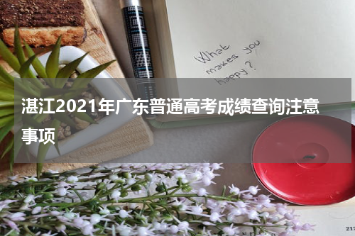 湛江2021年广东普通高考成绩查询注意事项