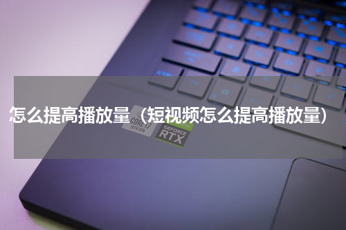 怎么提高播放量（短视频怎么提高播放量）