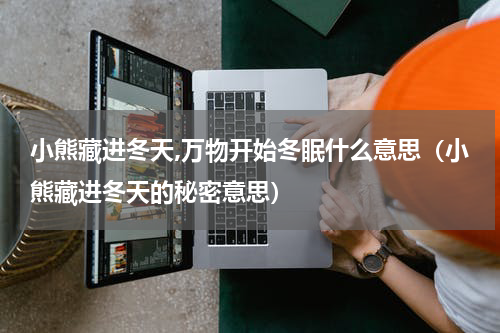 小熊藏进冬天,万物开始冬眠什么意思（小熊藏进冬天的秘密意思）