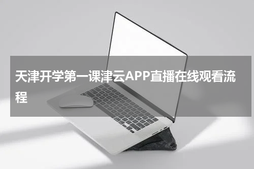 天津开学第一课津云APP直播在线观看流程