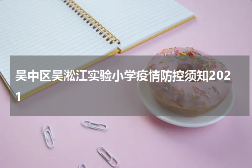 吴中区吴淞江实验小学疫情防控须知2021