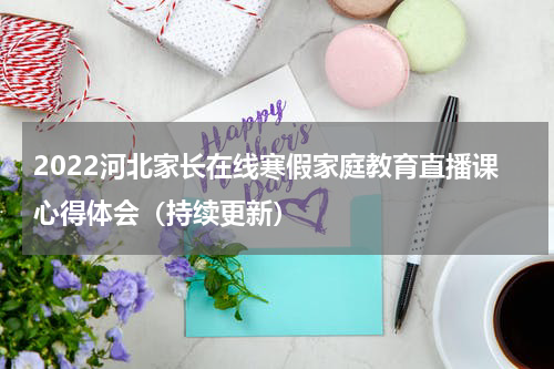 2022河北家长在线寒假家庭教育直播课心得体会（持续更新）