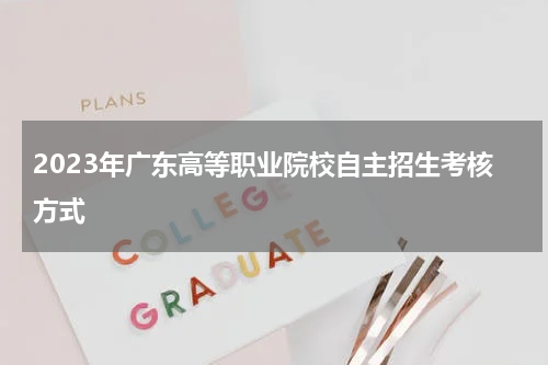 2023年广东高等职业院校自主招生考核方式