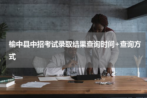 榆中县中招考试录取结果查询时间+查询方式