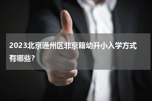 2023北京通州区非京籍幼升小入学方式有哪些？