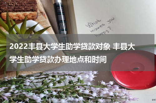 2022丰县大学生助学贷款对象 丰县大学生助学贷款办理地点和时间