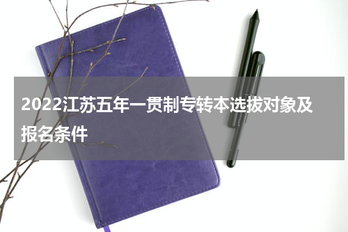 2022江苏五年一贯制专转本选拔对象及报名条件