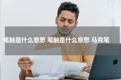 笔触是什么意思 笔触是什么意思 马克笔