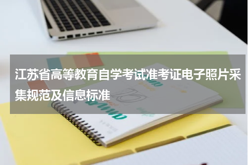 江苏省高等教育自学考试准考证电子照片采集规范及信息标准