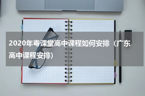 2020年粤课堂高中课程如何安排（广东高中课程安排）