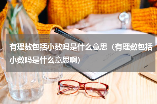 有理数包括小数吗是什么意思（有理数包括小数吗是什么意思啊）