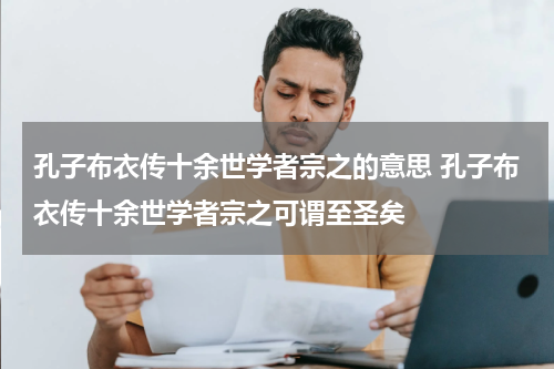 孔子布衣传十余世学者宗之的意思 孔子布衣传十余世学者宗之可谓至圣矣