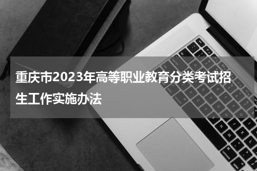 重庆市2023年高等职业教育分类考试招生工作实施办法