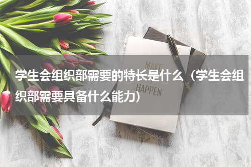 学生会组织部需要的特长是什么（学生会组织部需要具备什么能力）