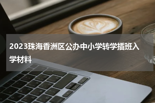 2023珠海香洲区公办中小学转学插班入学材料