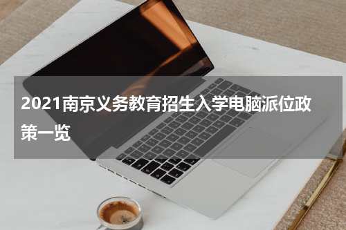 2021南京义务教育招生入学电脑派位政策一览