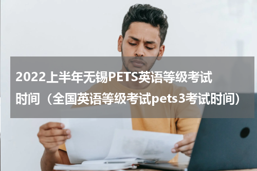 2022上半年无锡PETS英语等级考试时间（全国英语等级考试pets3考试时间）